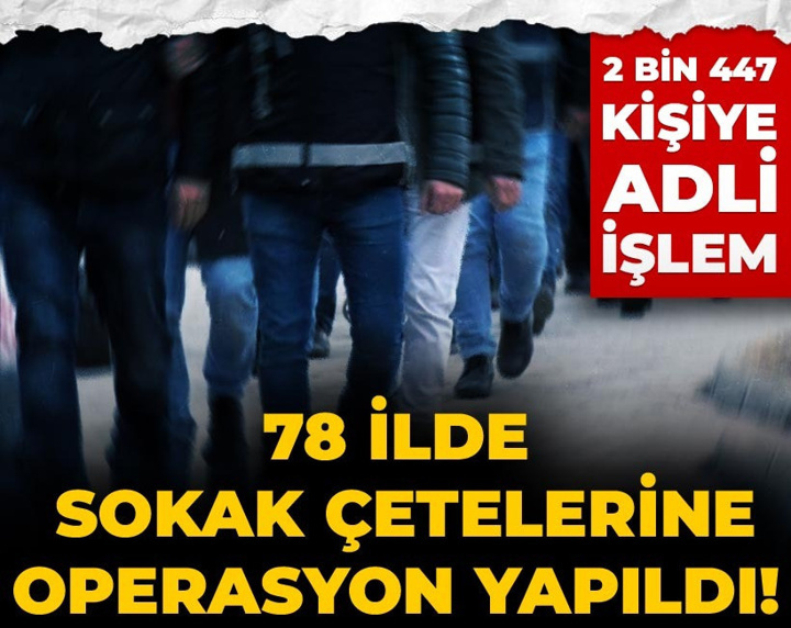 Son Dakika | 78 ilde sokak çetelerine operasyon yapıldı! 2 bin 447 kişiye adli işlem
