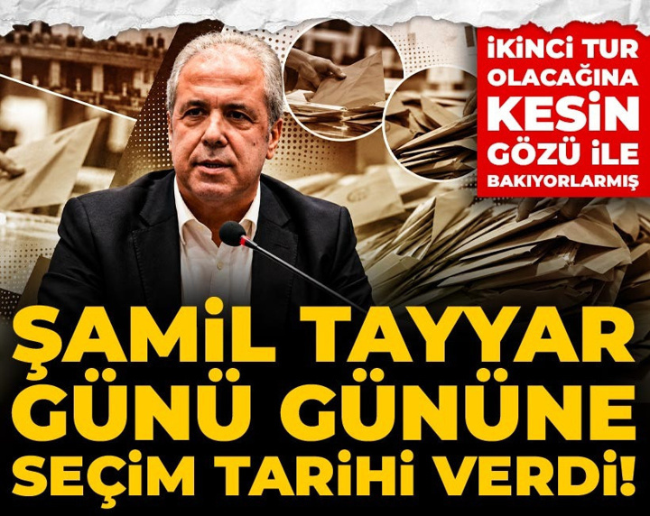 Şamil Tayyar günü gününe seçim tarihi verdi! İkinci tur olacağına kesin gözü ile bakıyorlarmış