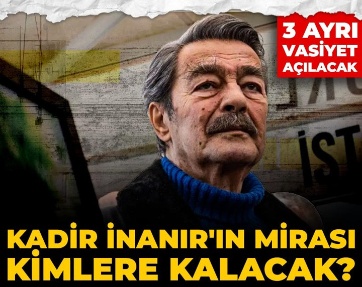 Kadir İnanır'ın mirası kimlere kalacak? 3 ayrı vasiyet açılacak