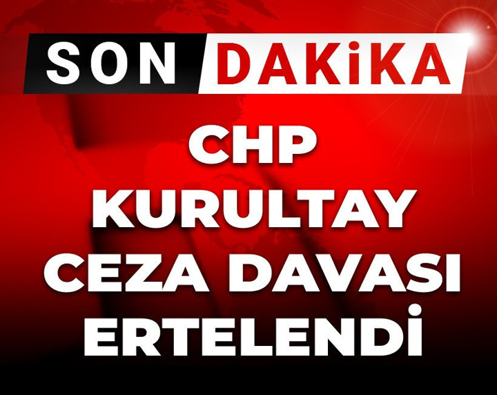 Son Dakika | CHP Kurultay ceza davası ertelendi