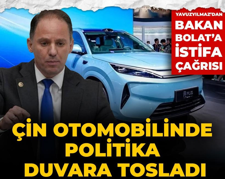 Çin otomobilinde politika duvara tosladı: Yavuzyılmaz’dan Bakan Bolat’a istifa çağrısı