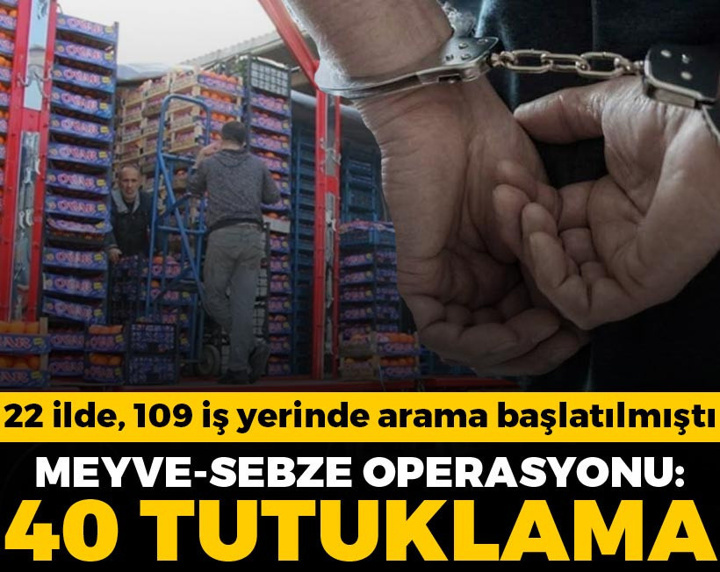 Son Dakika | Meyve sebze sektörüne operasyonda 40 kişi tutuklandı!