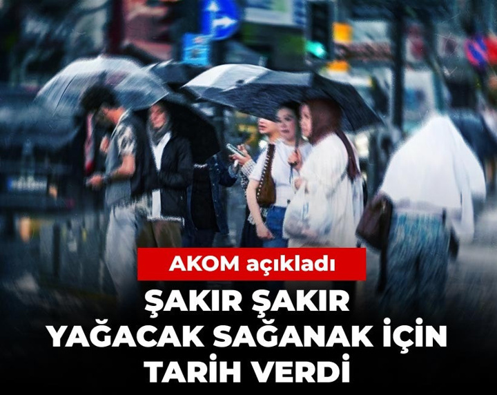 Şakır şakır yağacak sağanak için tarih verdi: AKOM açıkladı