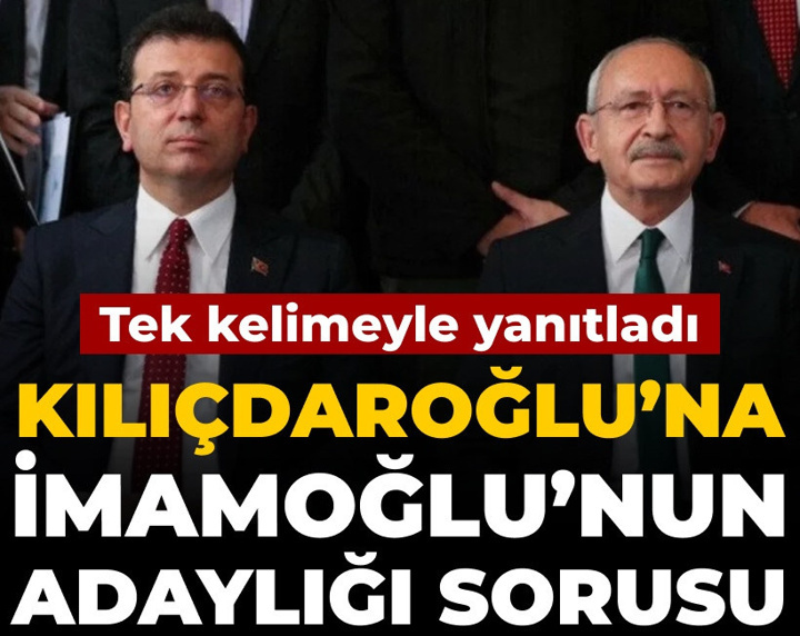Kılıçdaroğlu'na İmamoğlu'nun adaylığı sorusu: Tek kelimeyle yanıtladı