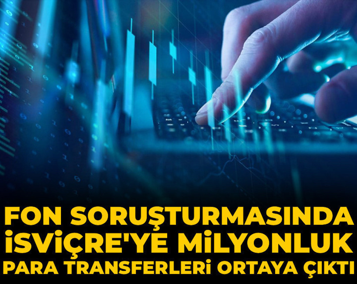 Son Dakika | Fon soruşturmasında yeni gelişme: İsviçre'ye milyonluk para transferleri ortaya çıktı