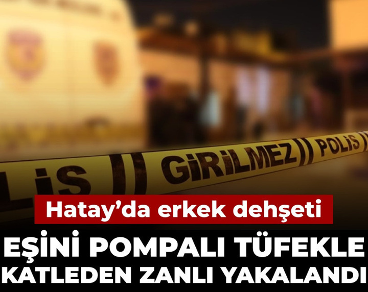 Hatay'da erkek dehşeti: Eşini pompalı tüfekle katleden zanlı yakalandı