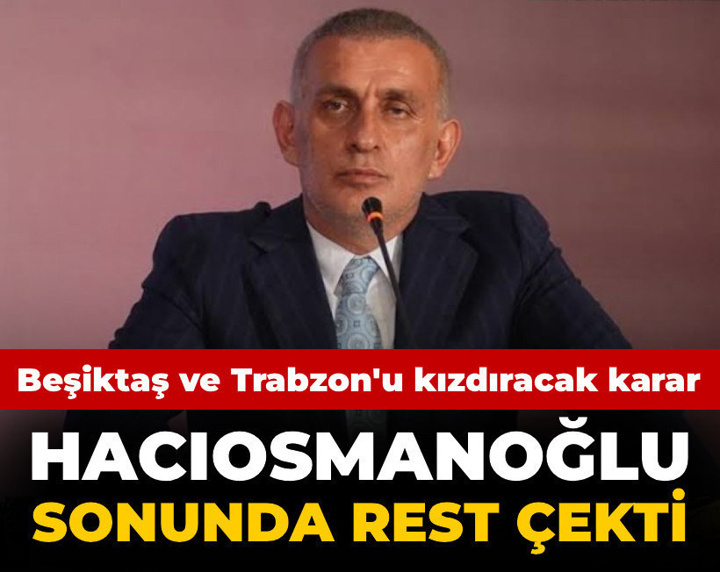Hacıosmanoğlu rest çekti: Beşiktaş ve Trabzonspor'u çıldırtacak karar