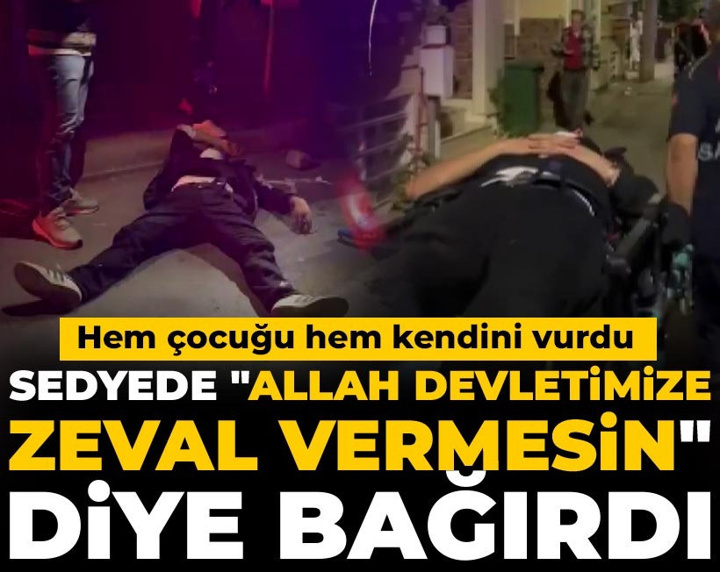 Hem çocuğu hem kendini vurdu! Sedyede "Allah devletimize zeval vermesin" diye bağırdı