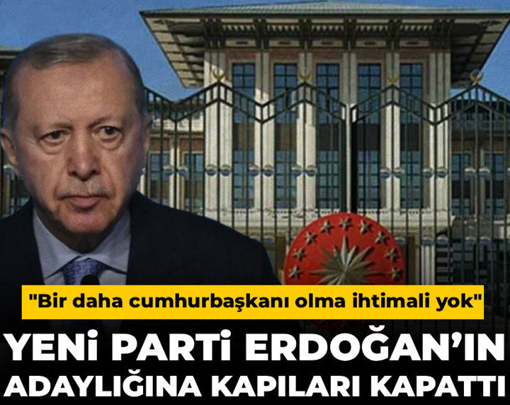 YENİ Parti Erdoğan’ın adaylığına kapıları kapattı: Bir daha cumhurbaşkanı olma ihtimali yok