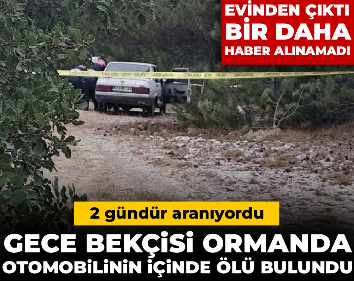 2 gündür aranıyordu: Gece bekçisi ormanda otomobilinin içinde ölü bulundu