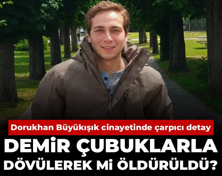Dorukhan Büyükışık cinayetinde ek iddianamede çarpıcı detay: Demir çubuklarla dövülerek mi öldürüldü?
