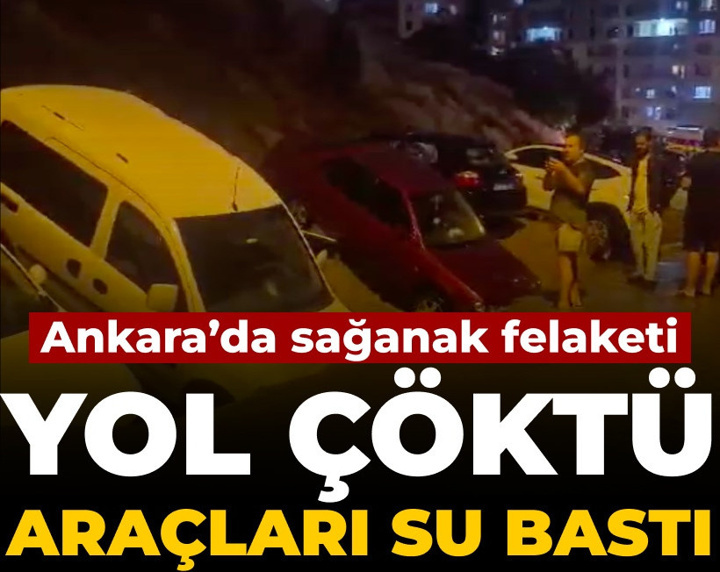 Ankara'da sağanak felaketi: Yol çöktü araçları su bastı