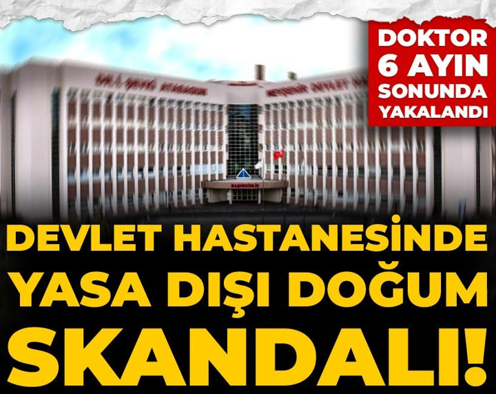 Devlet hastanesinde yasa dışı doğum skandalı! Doktor 6 ayın sonunda yakalandı