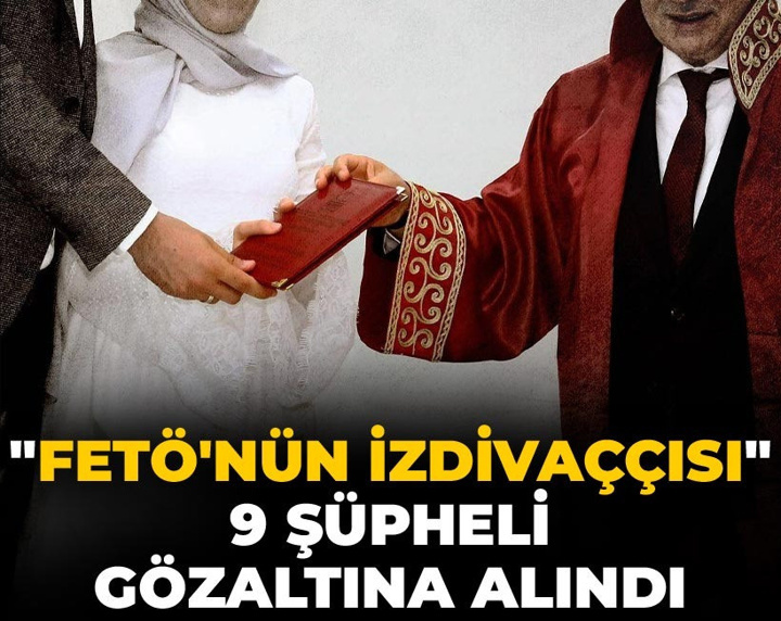 "FETÖ'nün izdivaççısı" iddiasıyla 9 kişi gözaltına alındı