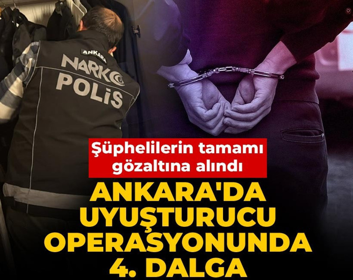 Ankara'da uyuşturucu operasyonunda 4. dalga Şüphelilerin tamamı gözaltına alındı