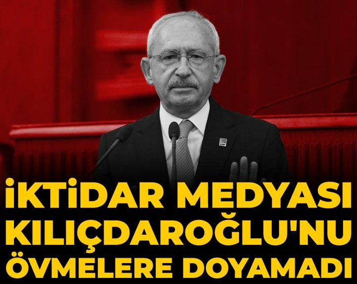 İktidar medyası Kemal Kılıçdaroğlu'nu övmelere doyamadı!