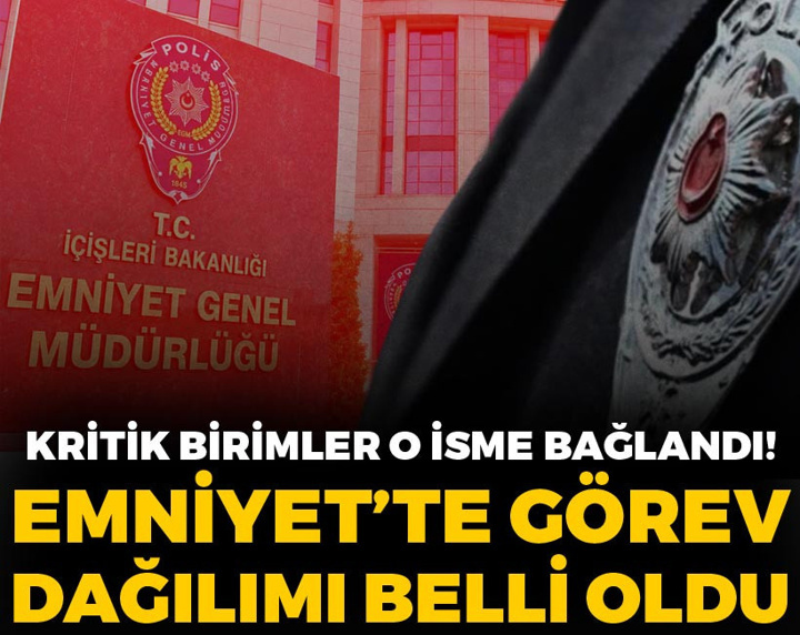 Emniyet'te görev dağılımı belli oldu: Kritik birimler o isme bağlandı