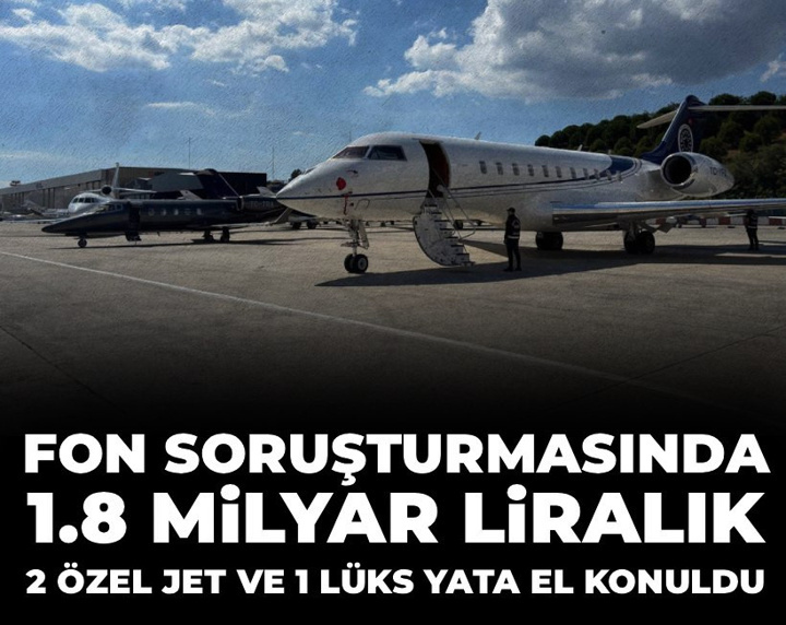 Son Dakika | Fon soruşturmasında 1.8 milyar liralık 2 özel jet ve 1 lüks yata el konuldu