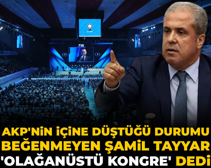 AKP'nin içine düştüğü durumu beğenmeyen Şamil Tayyar 'Olağanüstü kongre' dedi