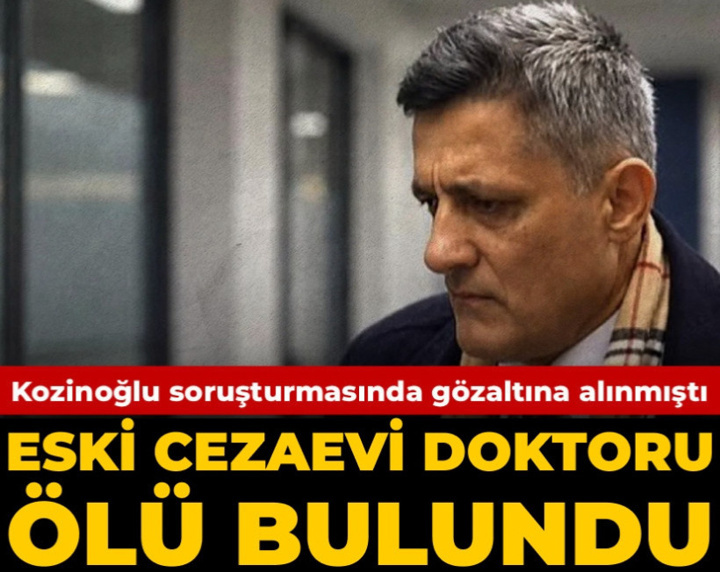 Son Dakika | Kozinoğlu dosyasında serbest kalan eski cezaevi doktoru evinde ölü bulundu