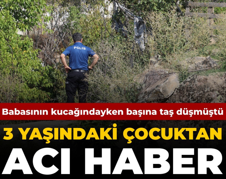 Babasının kucağındayken başına taş düşmüştü: 3 yaşındaki çocuktan acı haber