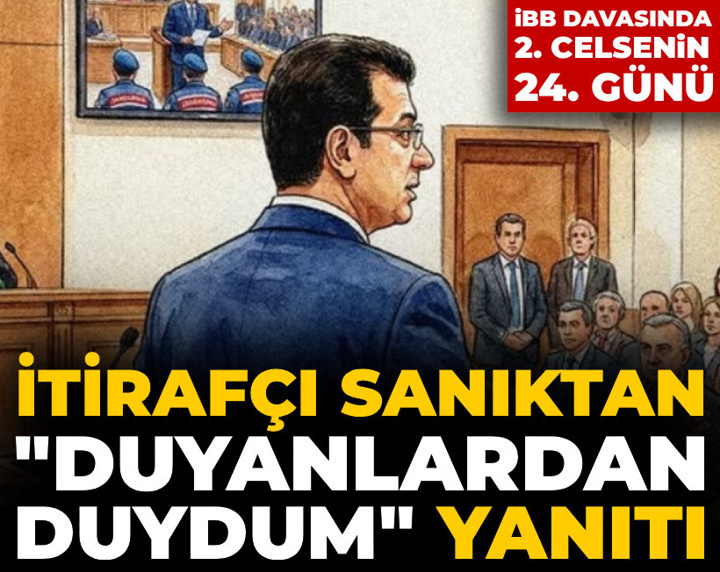 İBB davasında ikinci celsenin 24. günü: İtirafçı sanıktan "Duyanlardan duydum" yanıtı