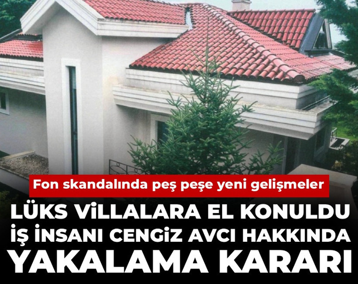 Fon skandalında peş peşe yeni gelişmeler: Villalara el konuldu, Cengiz Avcı hakkında yakalama kararı