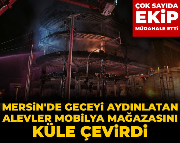 Mersin'de geceyi aydınlatan alevler mobilya mağazasını küle çevirdi! Çok sayıda ekip müdahale etti