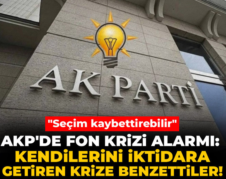 AKP'de fon krizi alarmı: Kendilerini iktidara getiren krize benzettiler! "Seçim kaybettirebilir"