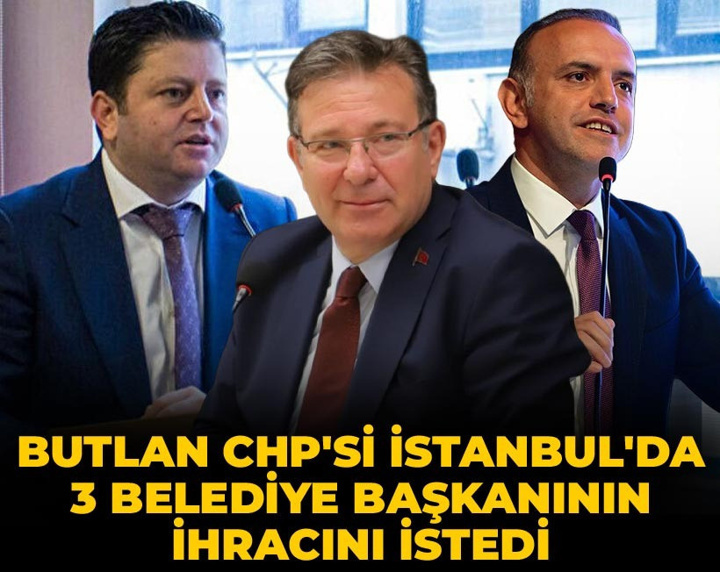 Son Dakika | Butlan CHP'si İstanbul'da 3 belediye başkanının ihracını istedi