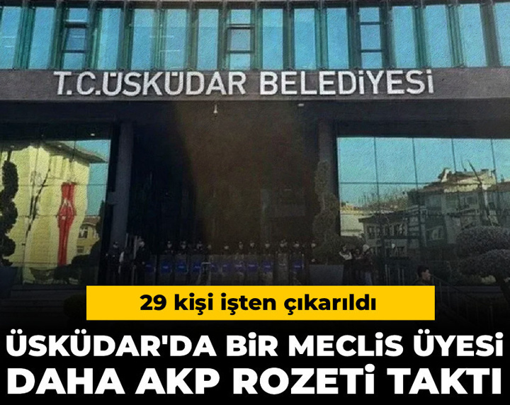 Üsküdar'da bir meclis üyesi daha AKP rozeti taktı: 29 kişi işten çıkarıldı