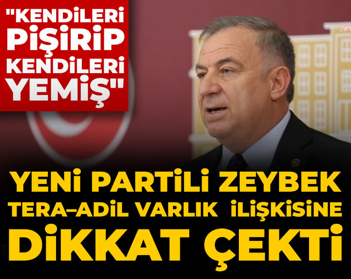 YENİ Partili Zeybek Tera–Adil Varlık ilişkisine dikkat çekti: Kendileri pişirip kendileri yemiş