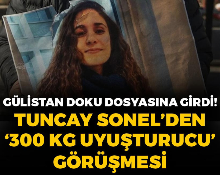 Gülistan Doku dosyasında Tuncay Sonel'den '300 kilo uyuşturucu' ve '400 milyon TL' görüşmesi