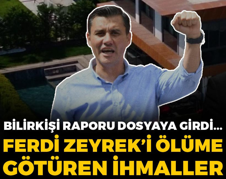 Ferdi Zeyrek'i ölüme götüren ihmaller... Bilirkişi raporu açıklandı