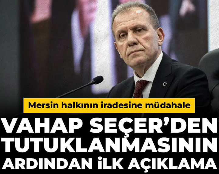 Son dakika | Vahap Seçer’den tutuklanmasının ardından ilk açıklama: Mersin halkının iradesine müdahale