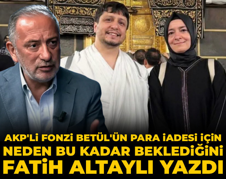 AKP'li fonzi Betül'ün para iadesi için neden bu kadar beklediğini Fatih Altaylı yazdı
