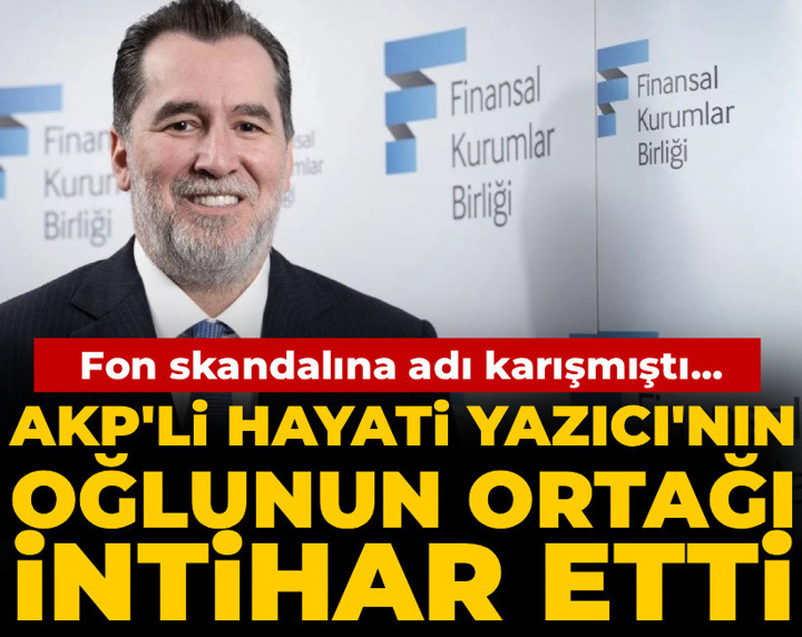 Son Dakika | Fon skandalına adı karışan AKP'li Hayati Yazıcı'nın oğlunun ortağı intihar etti