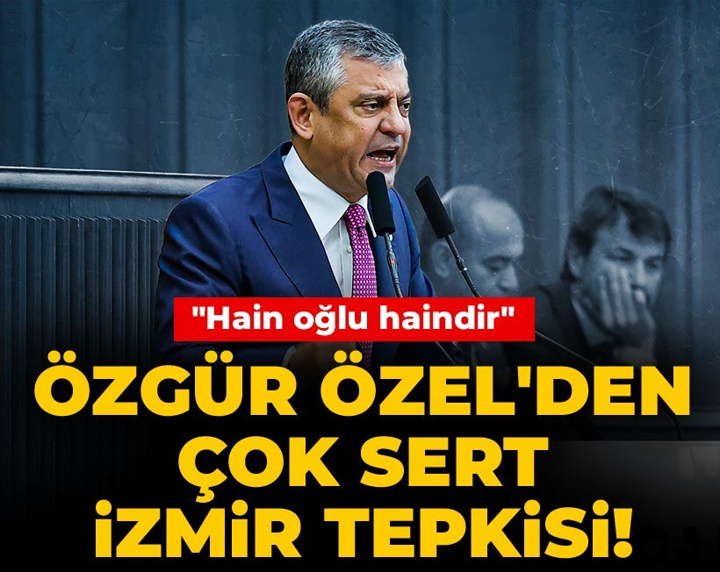 Son Dakika | Özgür Özel'den çok sert İzmir tepkisi! "Hain oğlu haindir"