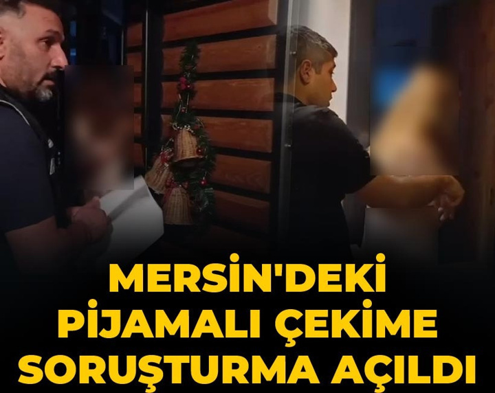 Son Dakika | Mersin'de pijamalı çekime soruşturma başlatıldı