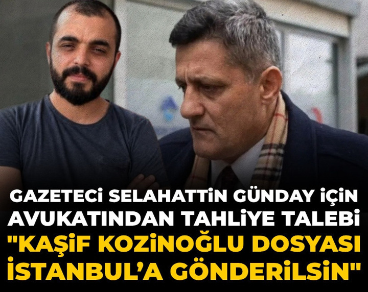 Selahattin Günday için avukatından tahliye talebi: Kaşif Kozinoğlu dosyası İstanbul’a gönderilsin