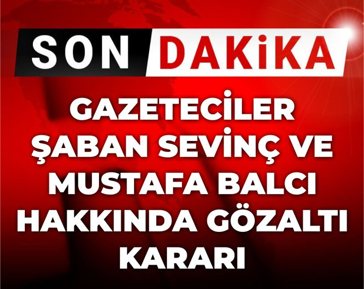 Son Dakika | Gazeteciler Şaban Sevinç ve Mustafa Balcı hakkında gözaltı kararı
