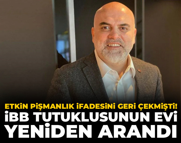 Etkin pişmanlık ifadesini geri çekmişti: İBB tutuklusunun evi yeniden arandı