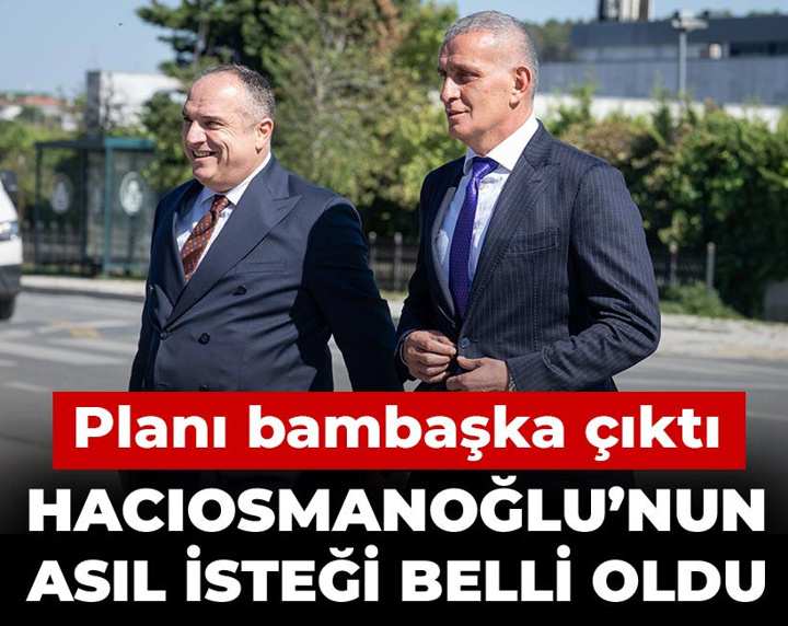Hacıosmanoğlu'nun planı bambaşka çıktı: Asıl isteği belli oldu
