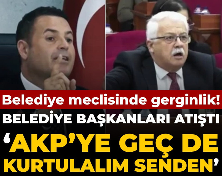 Meclis oturumunda gerginlik! Belediye başkanları atıştı: AKP'ye geç de kurtulalım senden