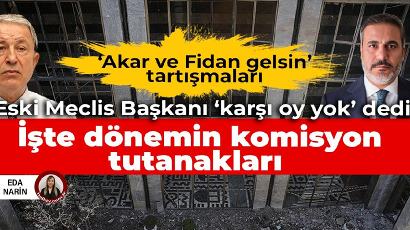 Darbe Komisyonu’nda ‘Akar ve Fidan’ tartışmaları: Kahraman 'Karşı oy yok' dedi, işte komisyon tutanakları