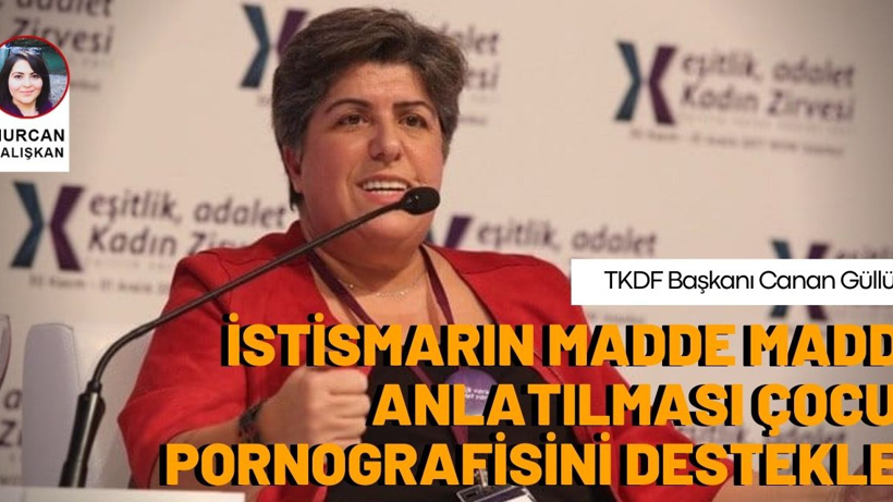 TKDF Başkanı Canan Güllü: İstismarın madde madde anlatılması çocuk pornografisini destekler