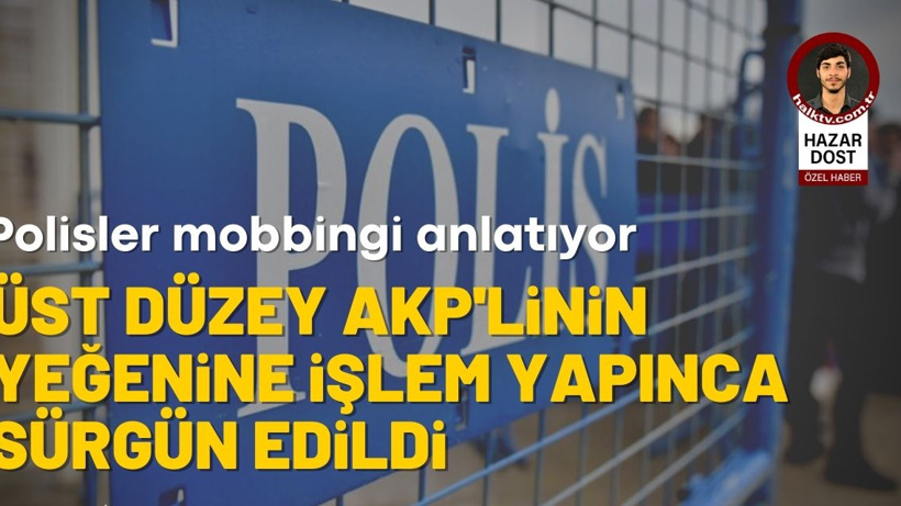 Polisler mobbingi anlatıyor: AKP’li yöneticinin yeğenine işlem yapınca sürgün edildi