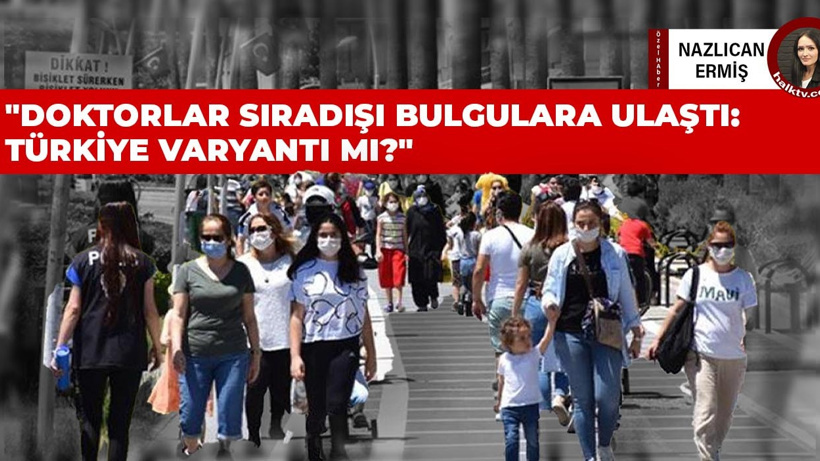Doktorlar sıradışı bulgulara ulaştı: Türkiye varyantı mı?