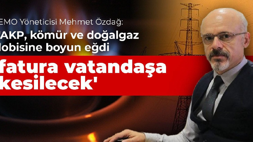 'AKP, kömür ve doğalgaz lobisine boyun eğdi fatura vatandaşa kesilecek'