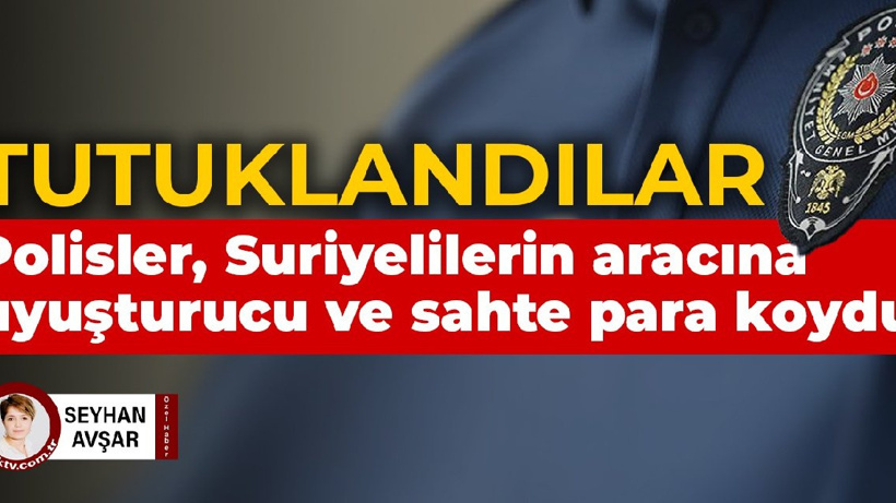 İstanbul Emniyeti’nde skandal: Polisler, Suriyelilerin aracına uyuşturucu ve sahte para koydu